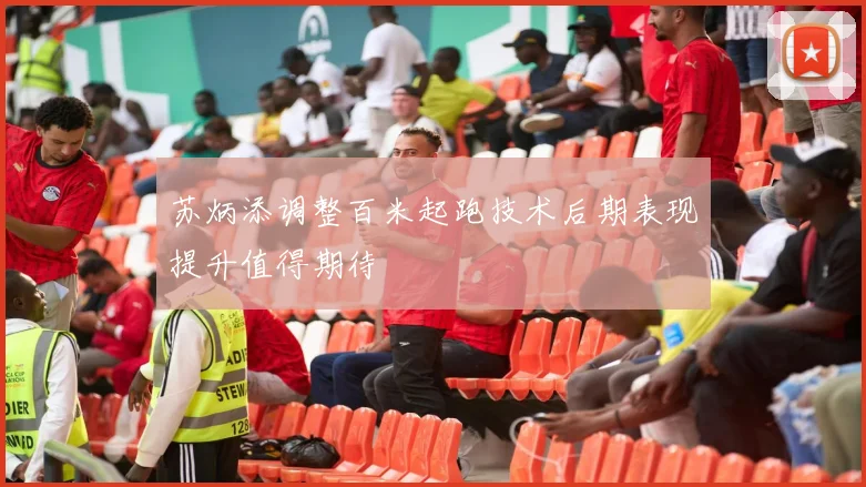 苏炳添调整百米起跑技术后期表现提升值得期待
